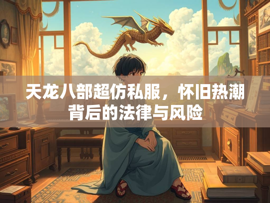 天龙八部超仿私服，怀旧热潮背后的法律与风险  第1张