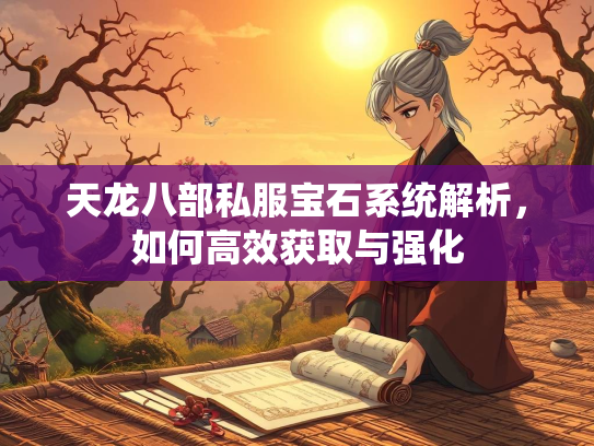 天龙八部私服宝石系统解析，如何高效获取与强化  第3张