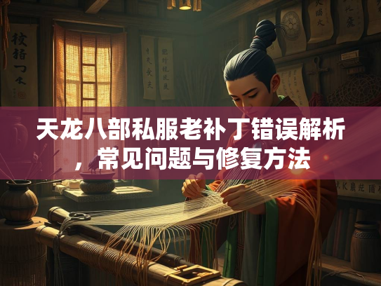 天龙八部私服老补丁错误解析，常见问题与修复方法  第2张