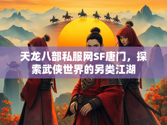 天龙八部私服网SF唐门，探索武侠世界的另类江湖  第2张