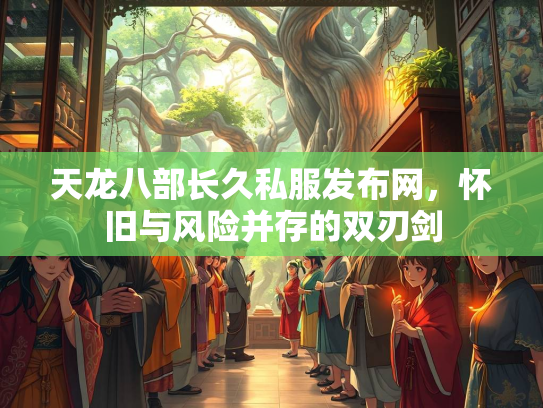 天龙八部长久私服发布网，怀旧与风险并存的双刃剑  第2张