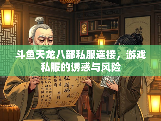 斗鱼天龙八部私服连接，游戏私服的诱惑与风险  第3张