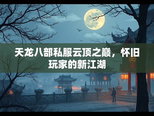 天龙八部私服云顶之巅，怀旧玩家的新江湖  第1张