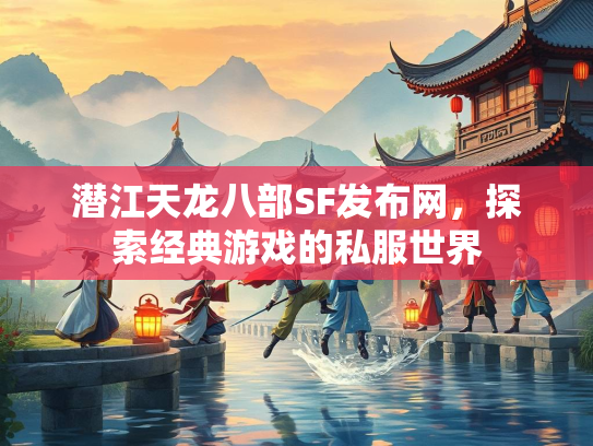 潜江天龙八部SF发布网，探索经典游戏的私服世界  第3张