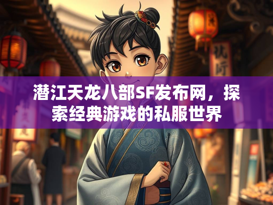 潜江天龙八部SF发布网，探索经典游戏的私服世界  第1张