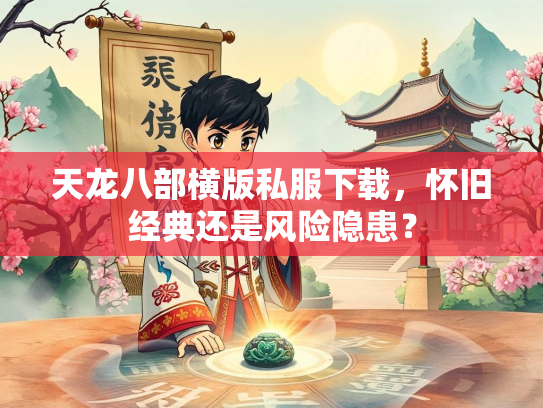 天龙八部横版私服下载，怀旧经典还是风险隐患？  第2张