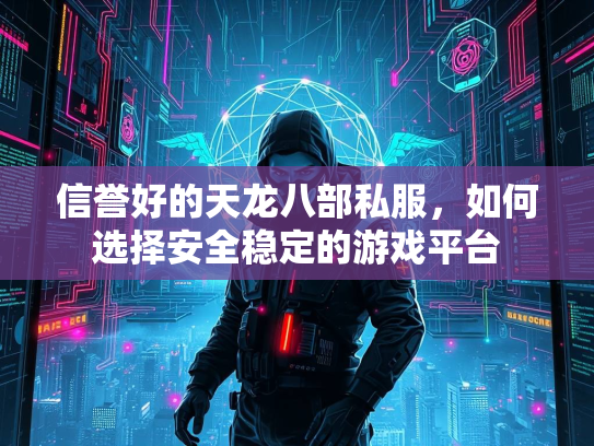 信誉好的天龙八部私服，如何选择安全稳定的游戏平台  第3张