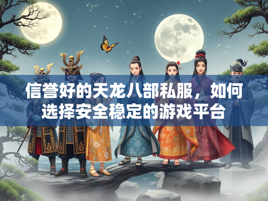 信誉好的天龙八部私服，如何选择安全稳定的游戏平台  第1张