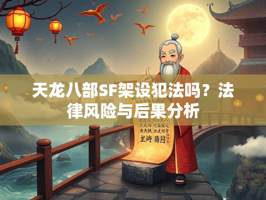 天龙八部SF架设犯法吗？法律风险与后果分析  第2张