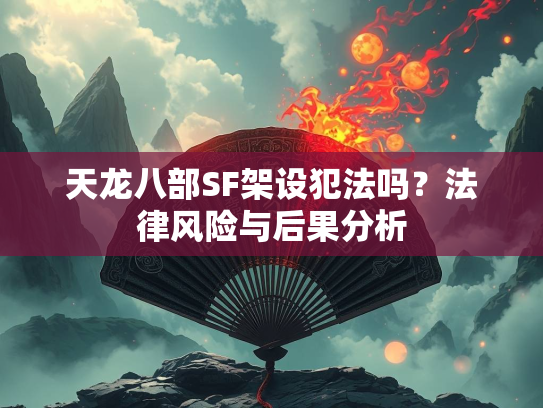 天龙八部SF架设犯法吗？法律风险与后果分析  第3张