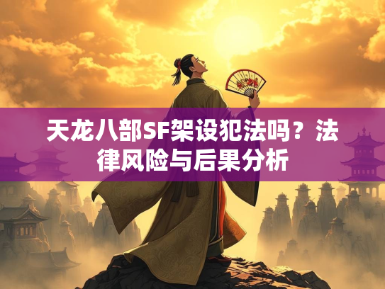 天龙八部SF架设犯法吗？法律风险与后果分析  第1张