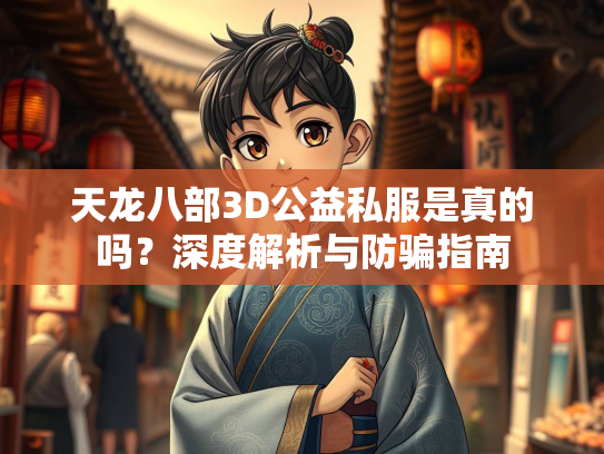 天龙八部3D公益私服是真的吗？深度解析与防骗指南  第1张