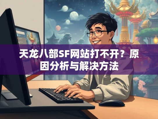 天龙八部SF网站打不开？原因分析与解决方法  第2张