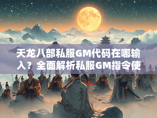 天龙八部私服GM代码在哪输入？全面解析私服GM指令使用方法  第2张