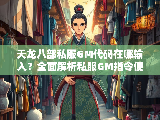 天龙八部私服GM代码在哪输入？全面解析私服GM指令使用方法  第1张
