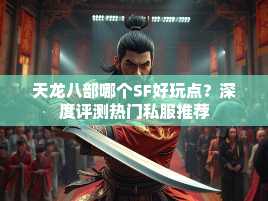 天龙八部哪个SF好玩点？深度评测热门私服推荐  第3张