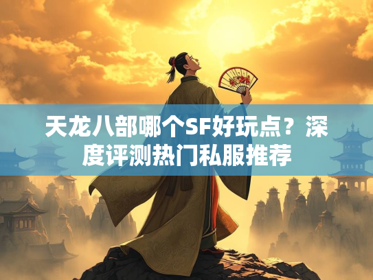 天龙八部哪个SF好玩点？深度评测热门私服推荐  第1张