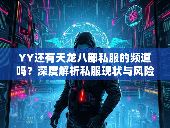 YY还有天龙八部私服的频道吗？深度解析私服现状与风险  第3张