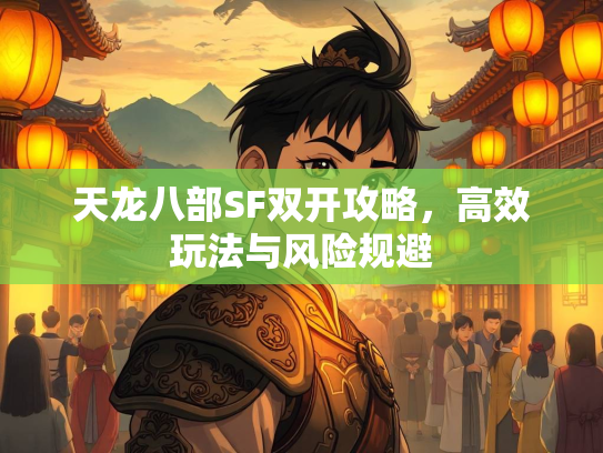 天龙八部SF双开攻略，高效玩法与风险规避  第2张