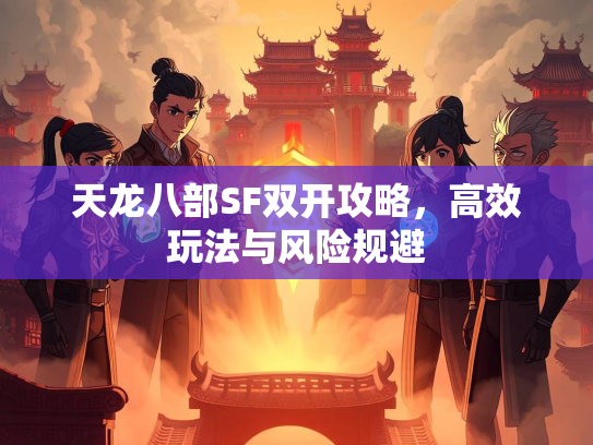 天龙八部SF双开攻略，高效玩法与风险规避  第3张