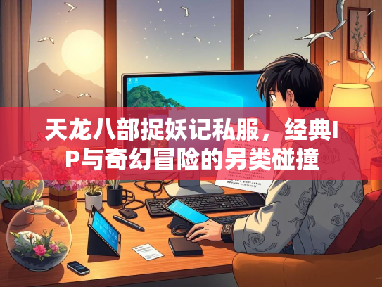 天龙八部捉妖记私服，经典IP与奇幻冒险的另类碰撞  第2张