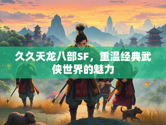 久久天龙八部SF，重温经典武侠世界的魅力  第2张