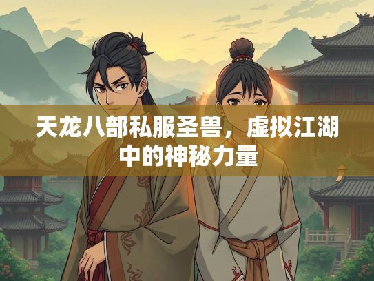 天龙八部私服圣兽，虚拟江湖中的神秘力量  第2张