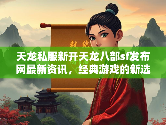 天龙私服新开天龙八部sf发布网最新资讯，经典游戏的新选择  第2张