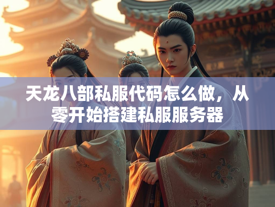天龙八部私服代码怎么做，从零开始搭建私服服务器  第3张