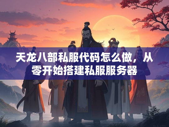 天龙八部私服代码怎么做，从零开始搭建私服服务器  第1张