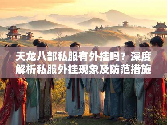 天龙八部私服有外挂吗？深度解析私服外挂现象及防范措施  第2张