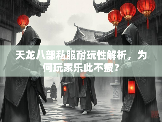 天龙八部私服耐玩性解析，为何玩家乐此不疲？  第2张