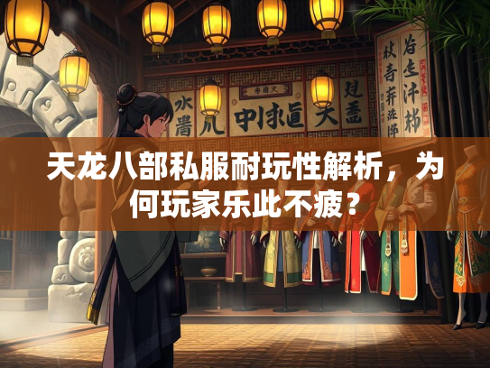 天龙八部私服耐玩性解析，为何玩家乐此不疲？  第1张