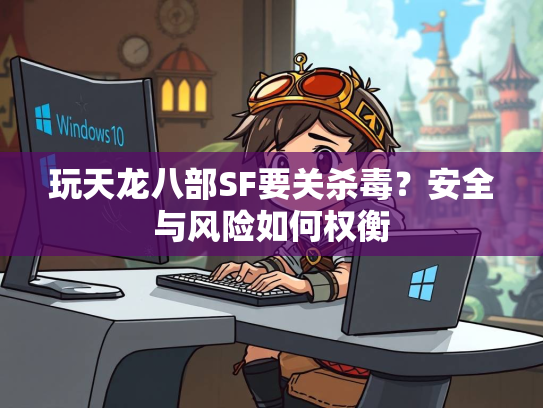 玩天龙八部SF要关杀毒？安全与风险如何权衡  第1张