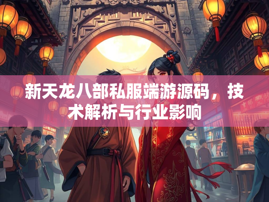 新天龙八部私服端游源码，技术解析与行业影响  第1张