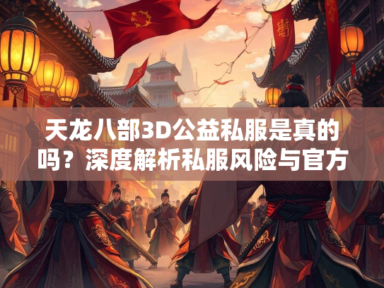 天龙八部3D公益私服是真的吗？深度解析私服风险与官方正版优势  第1张