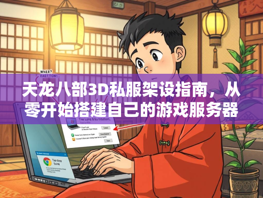 天龙八部3D私服架设指南，从零开始搭建自己的游戏服务器  第2张