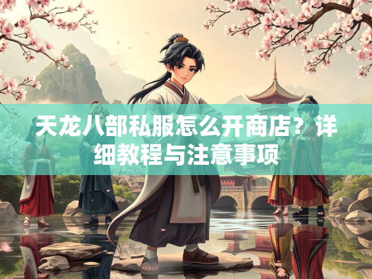 天龙八部私服怎么开商店？详细教程与注意事项  第3张