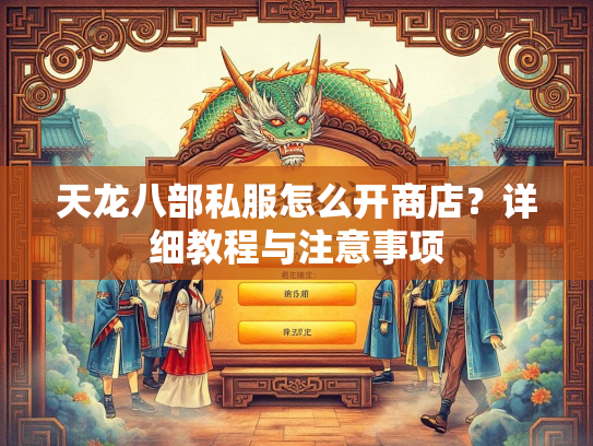 天龙八部私服怎么开商店？详细教程与注意事项  第1张