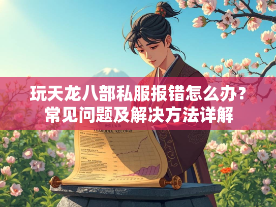 玩天龙八部私服报错怎么办？常见问题及解决方法详解  第1张