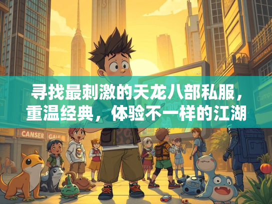 寻找最刺激的天龙八部私服，重温经典，体验不一样的江湖  第3张