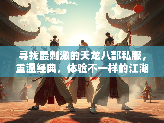 寻找最刺激的天龙八部私服，重温经典，体验不一样的江湖  第1张