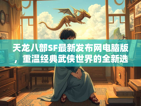 天龙八部SF最新发布网电脑版，重温经典武侠世界的全新选择  第1张