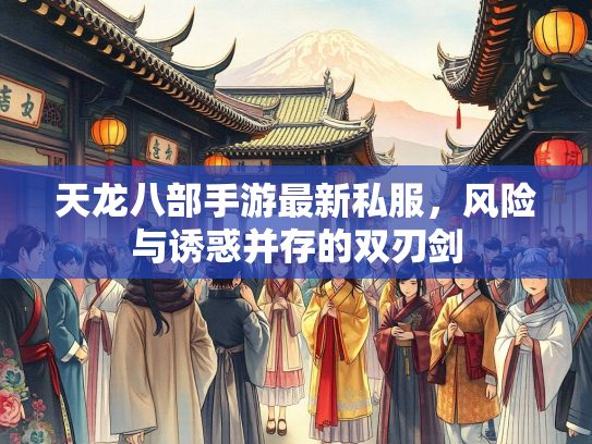 天龙八部手游最新私服，风险与诱惑并存的双刃剑  第2张