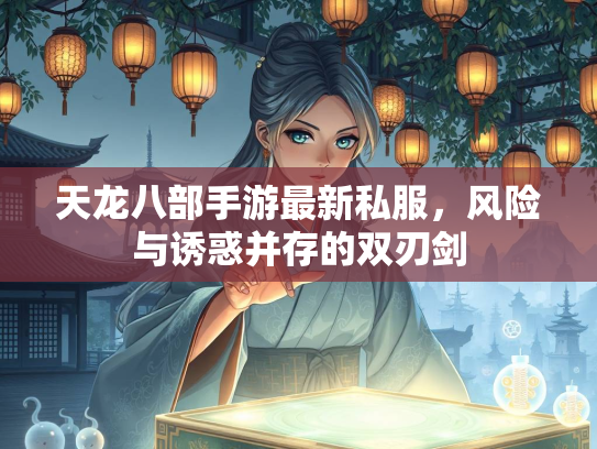 天龙八部手游最新私服，风险与诱惑并存的双刃剑  第1张