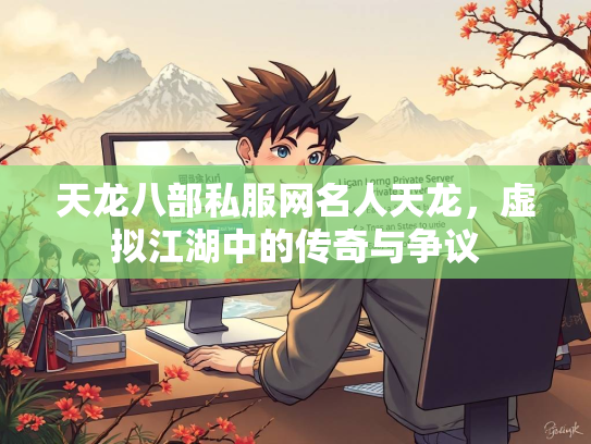 天龙八部私服网名人天龙，虚拟江湖中的传奇与争议  第1张