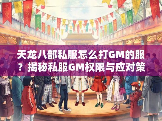 天龙八部私服怎么打GM的服？揭秘私服GM权限与应对策略  第1张