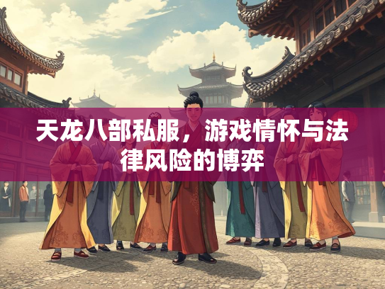 天龙八部私服，游戏情怀与法律风险的博弈  第1张