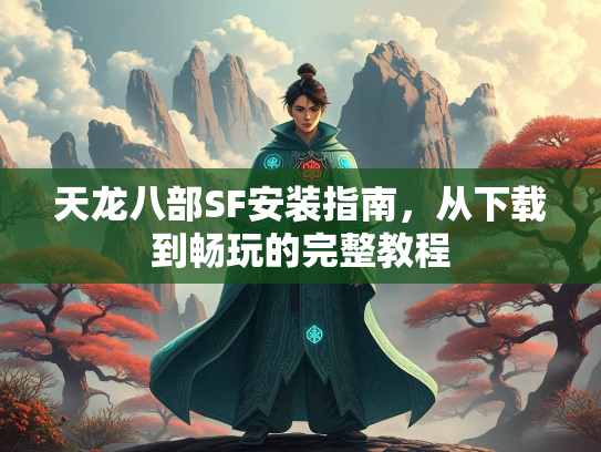 天龙八部SF安装指南，从下载到畅玩的完整教程  第2张