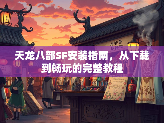 天龙八部SF安装指南，从下载到畅玩的完整教程  第3张